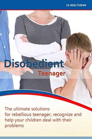 Download Disobedient teenager: The ultimate solutions for rebellious teenager, recognize and help your children deal with their problems (parenting teens, Disobedient Teenager, rebellious teenager) - Thinh Le Huu file in ePub