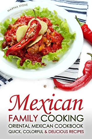 Read Mexican Family Cooking - Oriental Mexican Cookbook: Quick, Colorful & Delicious Recipes - Martha Stone | PDF