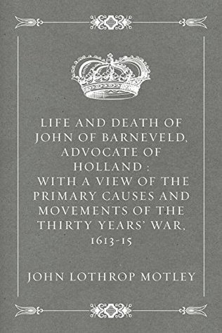 Download Life and Death of John of Barneveld, Advocate of Holland : with a view of the primary causes and movements of the Thirty Years' War, 1613-15 - John Lothrop Motley file in PDF