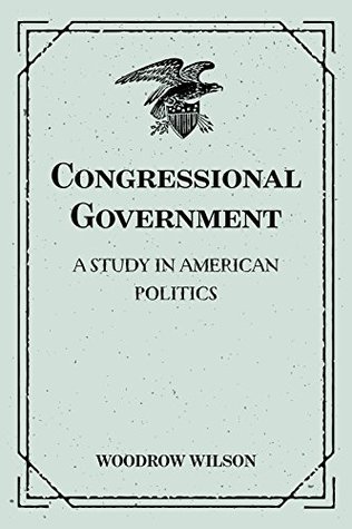 Read Congressional Government: A Study in American Politics - Woodrow Wilson file in PDF