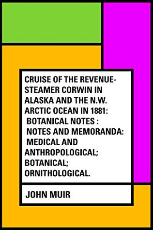 Read online Cruise of the Revenue-Steamer Corwin in Alaska and the N.W. Arctic Ocean in 1881: Botanical Notes : Notes and Memoranda: Medical and Anthropological; Botanical; Ornithological. - John Muir | PDF