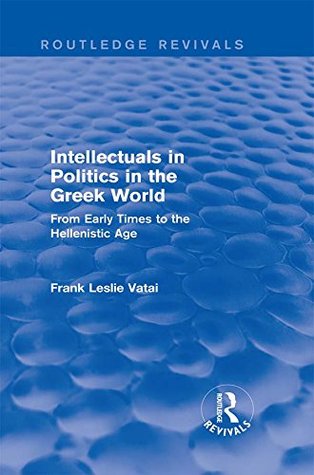 Read online Intellectuals in Politics in the Greek World (Routledge Revivals): From Early Times to the Hellenistic Age - Frank Vatai | ePub