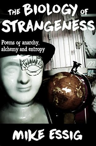 Read online The Biology of Strangeness: Poems of Anarchy, Alchemy & Entropy - Mike Essig | ePub