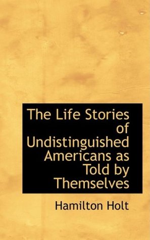 Read The Life Stories of Undistinguished Americans as Told by Themselves - Hamilton Holt | ePub