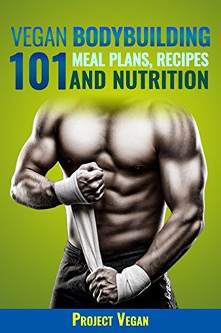Read Vegan Bodybuilding 101 - Meal Plans, Recipes and Nutrition: A Guide to Building Muscle, Staying Lean, and Getting Strong the Vegan way - ProjectVegan | PDF