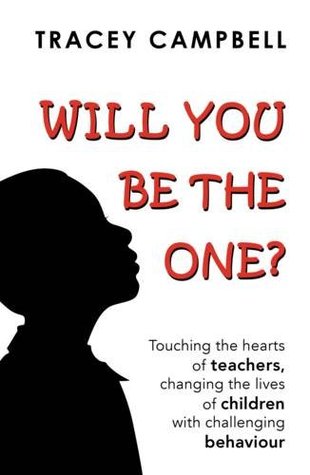 Read online Will You be the One?: Touching the Hearts of Teachers Changing the Lives of Children with Challenging Behaviour - Tracey Campbell file in PDF