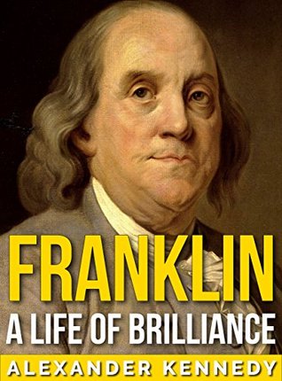 Read online Franklin: A Life of Brilliance (The True Story of Benjamin Franklin) (A Concise Historical Biography) - Alexander Kennedy file in PDF