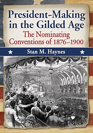 Read online President-Making in the Gilded Age: The Nominating Conventions of 1876-1900 - Stan M. Haynes | ePub