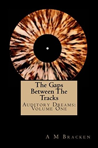 Read online The Gaps Between The Tracks: Auditory Dreams: Volume One - A.M. Bracken | PDF
