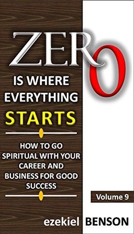 Read online Zero Is Where Everything Starts - Volume 9: How To Go Spiritual With Your Career And Business For Good Success - Ezekiel Benson file in PDF