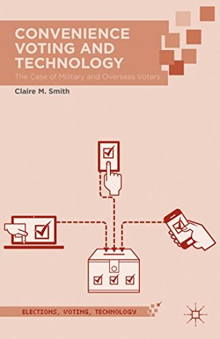 Download Convenience Voting and Technology: The Case of Military and Overseas Voters (Elections, Voting, Technology) - Claire M. Smith | PDF