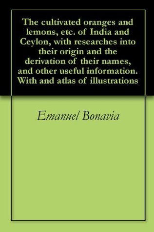 Download The cultivated oranges and lemons, etc. of India and Ceylon, with researches into their origin and the derivation of their names, and other useful information. With and atlas of illustrations - Emanuel Bonavia file in PDF
