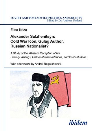 Read Alexander Solzhenitsyn: Cold War Icon, Gulag Author, Russian Nationalist?: A Study of the Western Reception of his Literary Writings, Historical Interpretations,  Post-Soviet Politics and Society Book 131) - Elisa Kriza | ePub