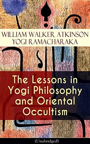 Download The Lessons in Yogi Philosophy and Oriental Occultism (Unabridged): The Mental and Spiritual Principles, The Human Aura, Mantras & Meditations, The Astral  Occult Therapeutics, Psychic Influence - William Walker Atkinson file in ePub