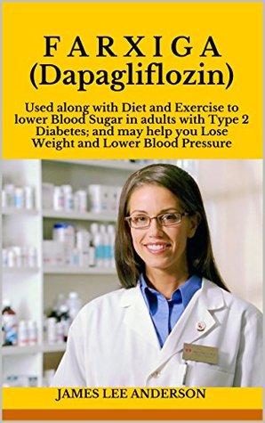 Download FARXIGA (Dapagliflozin): Used along with Diet and Exercise to lower Blood Sugar in adults with Type 2 Diabetes; and may help you Lose Weight and Lower Blood Pressure - James Lee Anderson | ePub