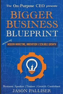 Read On-Purpose CEO Presents: Bigger Business Blueprint: Modern Marketing, Innovation & Scalable Growth - Palliser Jason file in PDF