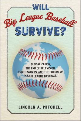 Read online Will Big League Baseball Survive?: Globalization, the End of Television, Youth Sports, and the Future of Major League Baseball - Lincoln A. Mitchell file in ePub
