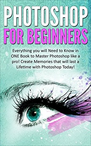 Read Photoshop for Beginners: Everything You Need to Know in ONE Book to Master Photoshop like a Pro! Create Memories that will last a Lifetime with Photoshop Today! - Kevin Donaldson | ePub