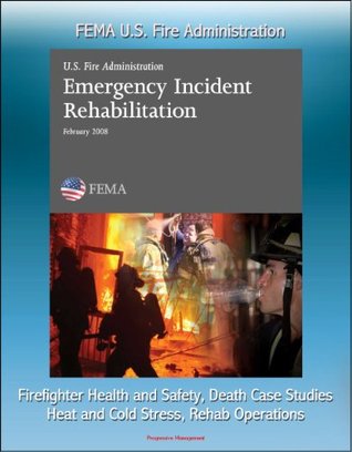 Read FEMA U.S. Fire Administration Emergency Incident Rehabilitation - Firefighter Health and Safety, Death Case Studies, Heat and Cold Stress, Rehab Operations - United States Fire Administration (USFA) | ePub
