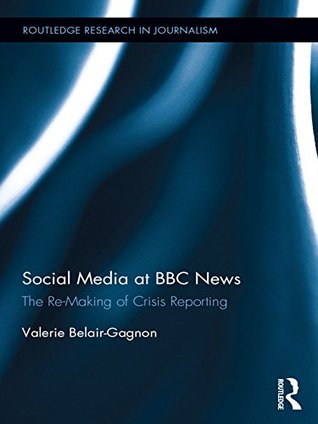 Read Social Media at BBC News: The Re-Making of Crisis Reporting (Routledge Research in Journalism) - Valerie Belair-Gagnon file in PDF