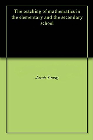 Download The teaching of mathematics in the elementary and the secondary school - Jacob Young | ePub