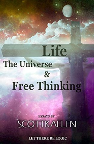 Read Life, The Universe & Free Thinking: Let There Be Logic - Scott Kaelen file in PDF