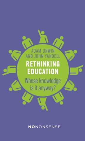 Read online Nononsense Rethinking Education: Whose Knowledge Is It Anyway? - Adam Unwin file in PDF