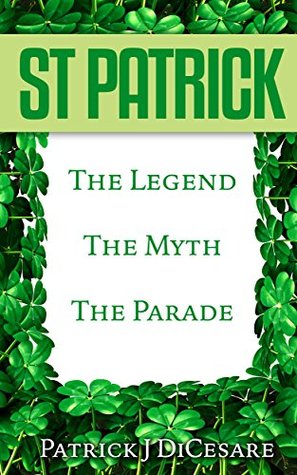 Read online Saint Patrick: The Legend, The Myth, The Parade - Patrick DiCesare | PDF