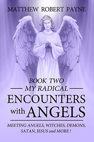 Read online My Radical Encounters with Angels- Book Two: Meeting Angels, Witches, Demons, Satan, Jesus and More! - Matthew Robert Payne | ePub