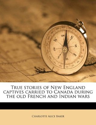 Download True Stories of New England Captives Carried to Canada During the Old French and Indian Wars - Charlotte Alice Baker file in PDF