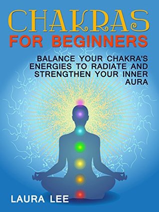 Read online Chakras For Beginners: Balance Your Chakra's Energies to Radiate and Strenghten Your Inner Aura (Chakras For Beginners Books, Chakra Balancing, Chakras) - Laura Lee | PDF