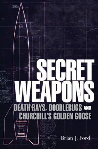Download Secret Weapons: Death Rays, Doodlebugs and ChurchillÂ?s Golden Goose (General Military) - Brian J. Ford | PDF