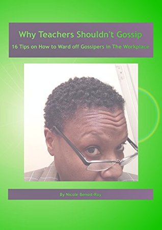Read online Why Teachers Shouldn't Gossip: 16 Tips on How to Ward off Gossipers in the Workplace - Nicole Benoit-Roy file in PDF