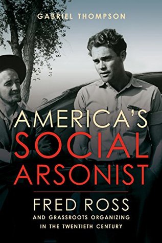 Read America's Social Arsonist: Fred Ross and Grassroots Organizing in the Twentieth Century - Gabriel Thompson | ePub