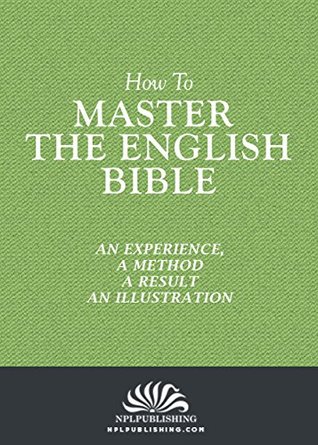 Read How To Master The English Bible (Annotated): An Experience, A Method, A Result & An Illustration - James Martin Gray | PDF