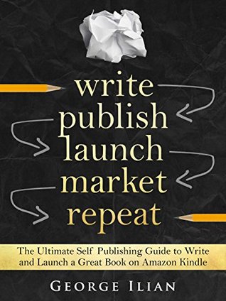 Read online Write. Publish. Launch. Market. Repeat.: The Ultimate Self Publishing Guide to Write and Launch a Great Book on Amazon Kindle Fast! - George Ilian | PDF