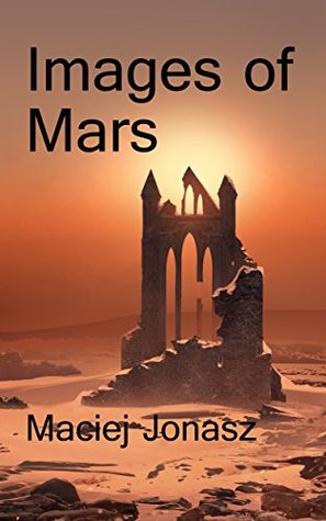 Download Images of Mars: Final days of civilization on a dying planet - Maciej Jonasz | PDF