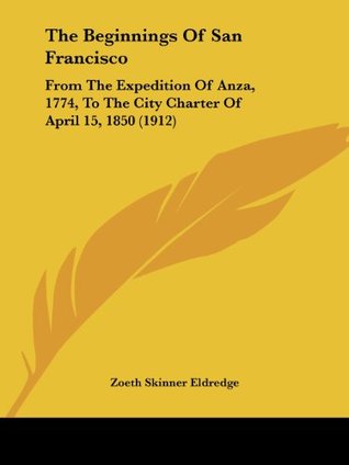 Download The Beginnings Of San Francisco: From The Expedition Of Anza, 1774, To The City Charter Of April 15, 1850 (1912) - Zoeth Skinner Eldredge | ePub