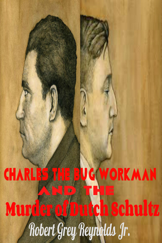 Read online Charles the Bug Workman and the Murder of Dutch Schultz - Robert Grey Reynolds Jr. | PDF