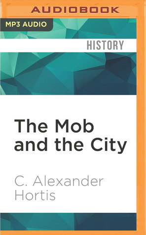 Read online The Mob and the City: The Hidden History of How the Mafia Captured New York - C. Alexander Hortis | ePub