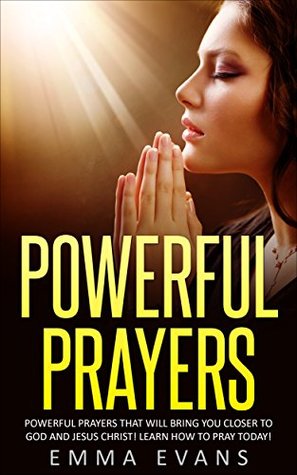 Read Powerful Prayer: Powerful Prayers that will Bring You Closer to God and Jesus Christ (Prayer, Bible Study, Morning Prayers, Evening Prayers, Bedtime Prayers,  Beginners, Christian books, Prayer Guide) - Emma Evans file in PDF