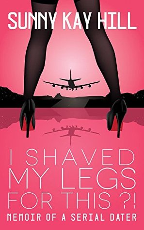 Read I Shaved My Legs for This?!: Memoir of a Serial Dater - Sunny Kay Hill file in PDF