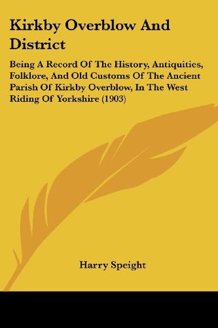 Download Kirkby Overblow And District: Being A Record Of The History, Antiquities, Folklore, And Old Customs Of The Ancient Parish Of Kirkby Overblow, In The West Riding Of Yorkshire (1903) - Harry Speight | ePub