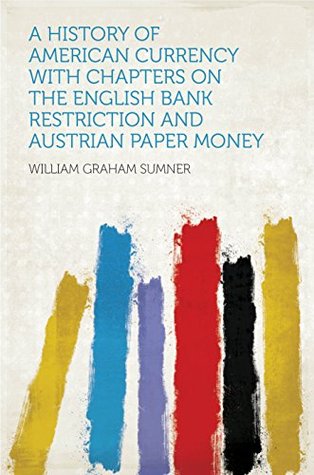 Read online A History of American Currency With Chapters on the English Bank Restriction and Austrian Paper Money - William Graham Sumner file in ePub