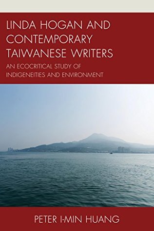 Read Linda Hogan and Contemporary Taiwanese Writers: An Ecocritical Study of Indigeneities and Environment (Ecocritical Theory and Practice) - Peter I-Min Huang file in ePub