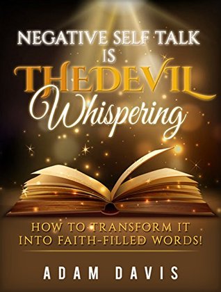Read online Negative Self-Talk Is The Devil Whispering: How To Transform It Into Faith-Filled Words! - Adam Davis | PDF