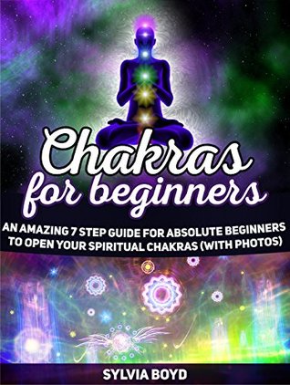 Read Chakras For Beginners: An Amazing 7 Step Guide for Absolute Beginners to Open Your Spiritual Chakras - Sylvia Boyd | PDF