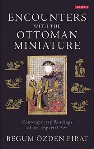Read online Encounters with the Ottoman Miniature: Contemporary Readings of an Imperial Art (International Library of Visual Culture) - Özden, Begüm Fırat | ePub