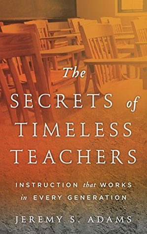 Read The Secrets of Timeless Teachers: Instruction that Works in Every Generation - Jeremy S. Adams | ePub