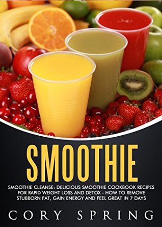Download Smoothies: Smoothie Cleanse: Delicious Smoothie Cookbook Recipes For Rapid Weight Loss And Detox - How To Remove Stubborn Fat, Gain Energy And Feel Great  Diabetes & Smoothies For Better Health 1) - Cory Spring file in ePub